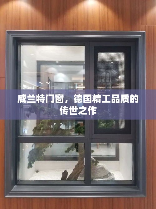 威兰特门窗，德国精工品质的传世之作，缔造经典门窗艺术