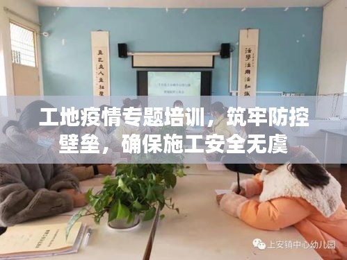 工地疫情专题培训，筑牢防控壁垒，确保施工安全无虞