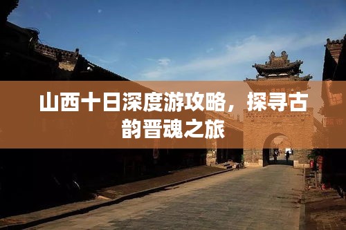 山西十日深度游攻略，探寻古韵晋魂之旅