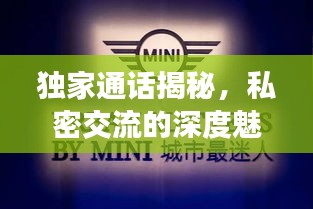 独家通话揭秘，私密交流的深度魅力探索