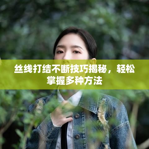丝线打结不断技巧揭秘，轻松掌握多种方法