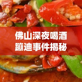 佛山深夜喝酒蹦迪事件揭秘，狂欢引发社会关注热议的视频最新报道