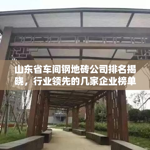 山东省车间钢地砖公司排名揭晓，行业领先的几家企业榜单出炉！
