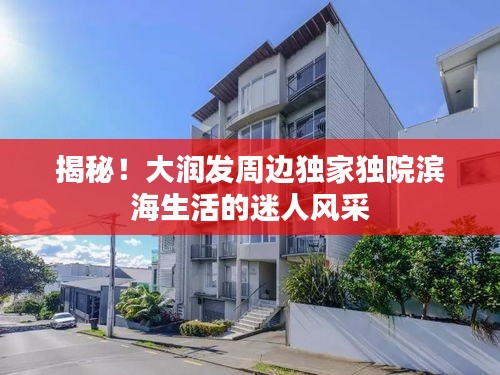 揭秘！大润发周边独家独院滨海生活的迷人风采